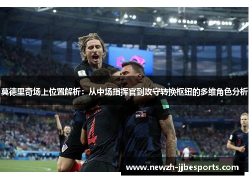 莫德里奇场上位置解析：从中场指挥官到攻守转换枢纽的多维角色分析