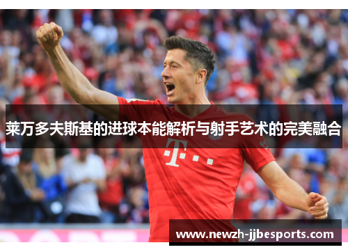 莱万多夫斯基的进球本能解析与射手艺术的完美融合