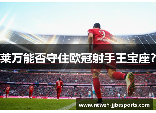 莱万能否守住欧冠射手王宝座？
