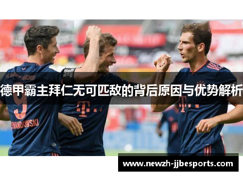 德甲霸主拜仁无可匹敌的背后原因与优势解析 德甲霸主拜仁无可匹敌的背后原因与优势解析