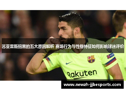 苏亚雷斯招黑的五大原因解析 赛场行为与性格特征如何影响球迷评价