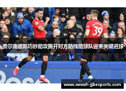 费尔南德斯巧妙助攻撕开对方防线助球队迎来关键进球