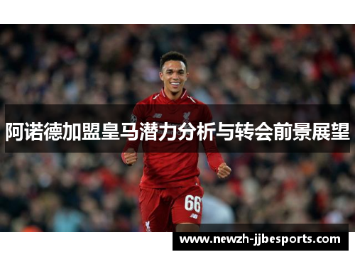 阿诺德加盟皇马潜力分析与转会前景展望 阿诺德加盟皇马潜力分析与转会前景展望