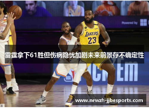 雷霆拿下61胜但伤病隐忧加剧未来前景存不确定性 雷霆拿下61胜但伤病隐忧加剧未来前景存不确定性
