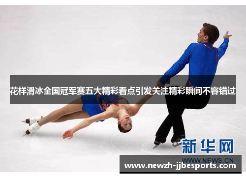 花样滑冰全国冠军赛五大精彩看点引发关注精彩瞬间不容错过 花样滑冰全国冠军赛五大精彩看点引发关注精彩瞬间不容错过