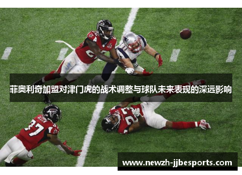 菲奥利奇加盟对津门虎的战术调整与球队未来表现的深远影响