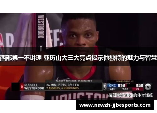 西部第一不讲理 亚历山大三大亮点揭示他独特的魅力与智慧