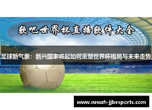 足球新气象：新兴国家崛起如何重塑世界杯格局与未来走势