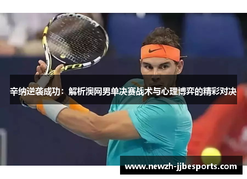 辛纳逆袭成功：解析澳网男单决赛战术与心理博弈的精彩对决