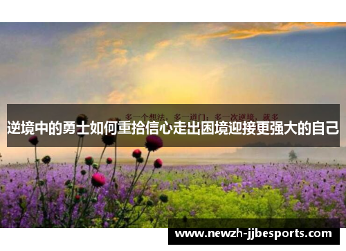 逆境中的勇士如何重拾信心走出困境迎接更强大的自己 逆境中的勇士如何重拾信心走出困境迎接更强大的自己