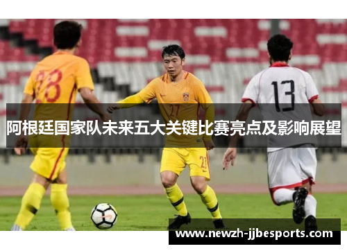 阿根廷国家队未来五大关键比赛亮点及影响展望