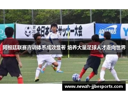 阿根廷联赛青训体系成效显著 培养大量足球人才走向世界