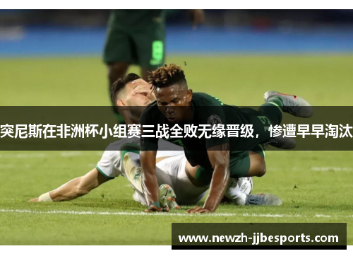 突尼斯在非洲杯小组赛三战全败无缘晋级，惨遭早早淘汰