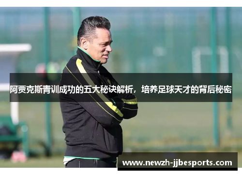 阿贾克斯青训成功的五大秘诀解析，培养足球天才的背后秘密