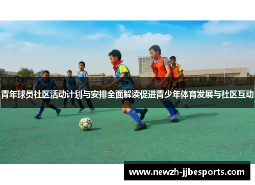 青年球员社区活动计划与安排全面解读促进青少年体育发展与社区互动