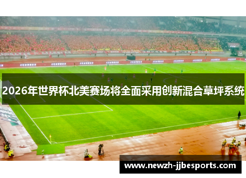 2026年世界杯北美赛场将全面采用创新混合草坪系统
