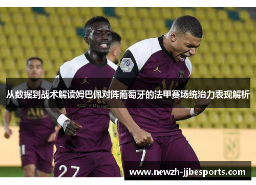 从数据到战术解读姆巴佩对阵葡萄牙的法甲赛场统治力表现解析