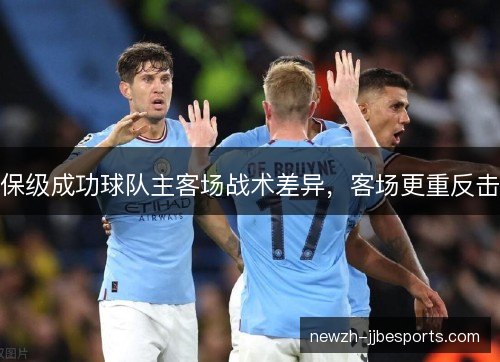 保级成功球队主客场战术差异，客场更重反击