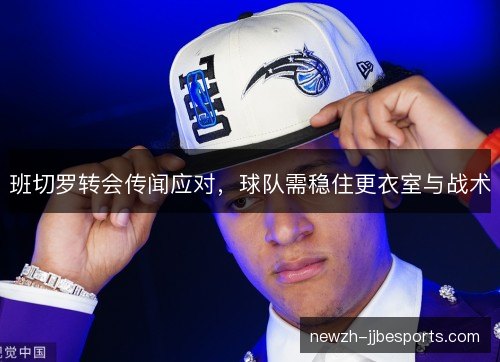 班切罗转会传闻应对,球队需稳住更衣室与战术 班切罗转会传闻应对,球队需稳住更衣室与战术